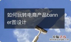 如何玩转电商产品banner图设计