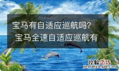 宝马有自适应巡航吗？ 宝马全速自适应巡航有什么功能