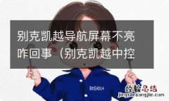 别克凯越中控屏幕不亮了 别克凯越导航屏幕不亮咋回事