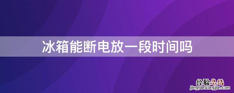 冰箱能断电放一段时间吗