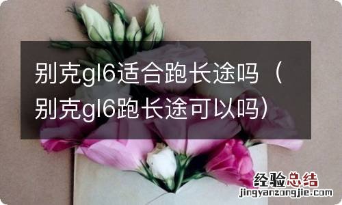 别克gl6跑长途可以吗 别克gl6适合跑长途吗