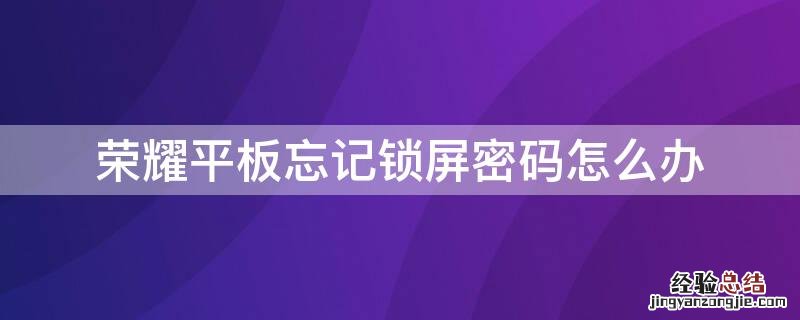 荣耀平板忘记锁屏密码怎么办 荣耀平板忘记锁屏密码怎么办恢复出厂设置