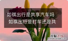 如祺出行是共享汽车吗 如祺出行是打车还是共享