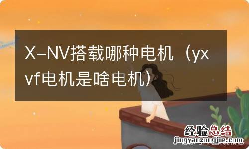 yxvf电机是啥电机 X-NV搭载哪种电机