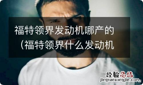 福特领界什么发动机 福特领界发动机哪产的