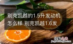 别克凯越的1.5升发动机怎么样 别克凯越1.6发动机和1.5的发动机怎么样