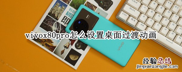 vivox80pro怎么设置桌面过渡动画 vivo手机桌面过渡动画高效