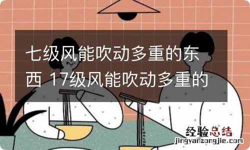 七级风能吹动多重的东西 17级风能吹动多重的东西