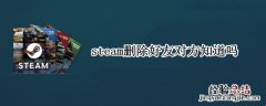 steam删除好友对方知道吗 steam删了好友对方知道吗