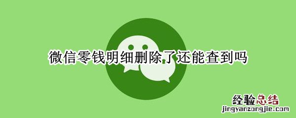 微信零钱明细删除了还能查到吗,多久可以查不到 微信零钱明细删除了还能查到吗