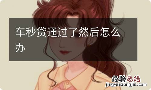 车秒贷通过了然后怎么办