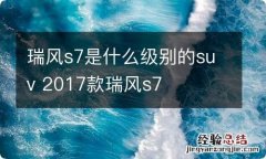 瑞风s7是什么级别的suv 2017款瑞风s7