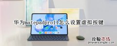 华为平板matepad pro虚拟键 华为matepadpro11怎么设置虚拟按键