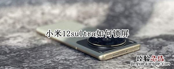 小米12sultra如何锁屏 小米11ultra怎么设置锁屏