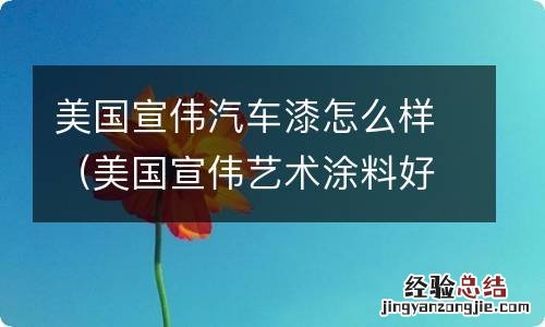 美国宣伟艺术涂料好吗 美国宣伟汽车漆怎么样