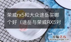 途岳与荣威RX5对比 荣威rx5和大众途岳买哪个好