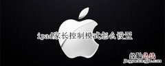 ipad家长控制如何设置 ipad家长控制模式怎么设置