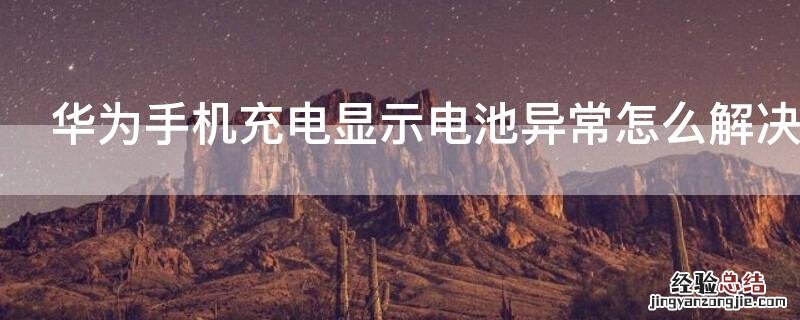 华为手机充电提示电池异常怎么办 华为手机充电显示电池异常怎么解决