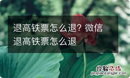 退高铁票怎么退? 微信退高铁票怎么退