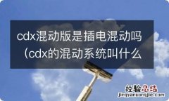 cdx的混动系统叫什么 cdx混动版是插电混动吗