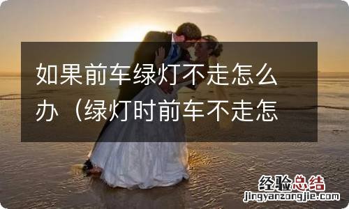 绿灯时前车不走怎么办? 如果前车绿灯不走怎么办