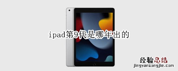 ipad第九代 啥时候出 ipad第9代是哪年出的