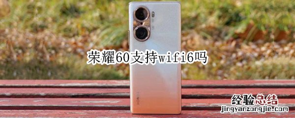 荣耀60支持wifi6吗 荣耀手机支持wifi6吗