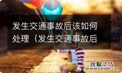 发生交通事故后应该如何处理 发生交通事故后该如何处理