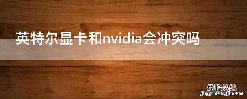 英特尔显卡和nvidia会冲突吗 amd主板nvidia显卡冲突