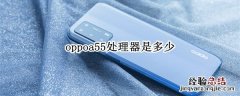 oppoa55处理器是多少核 oppoa55处理器是多少