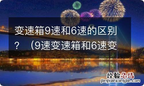 9速变速箱和6速变速箱的区别 变速箱9速和6速的区别？