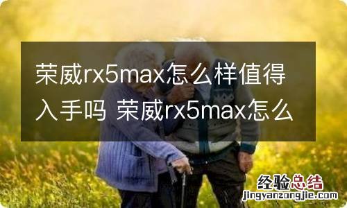 荣威rx5max怎么样值得入手吗 荣威rx5max怎么样值得购买吗