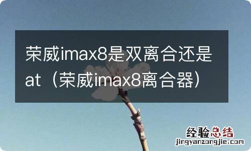 荣威imax8离合器 荣威imax8是双离合还是at