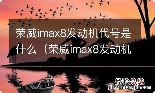 荣威imax8发动机是什么牌子 荣威imax8发动机代号是什么