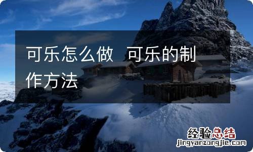 可乐怎么做可乐的制作方法