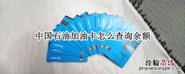怎样查询中国石油加油卡余额 中国石油加油卡怎么查询余额