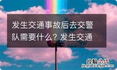 发生交通事故后去交警队需要什么? 发生交通事故后去交警队需要什么?几份