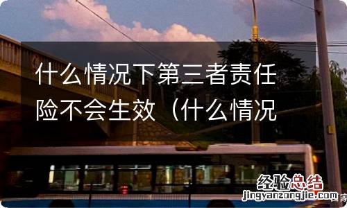 什么情况下三者险拒赔 什么情况下第三者责任险不会生效