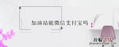 加油站可以支付宝微信吗 加油站能微信支付宝吗