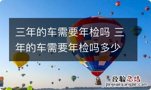 三年的车需要年检吗 三年的车需要年检吗多少钱