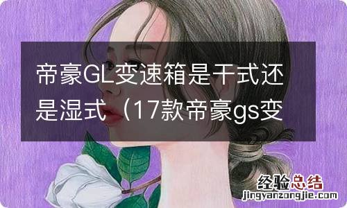 17款帝豪gs变速箱是干式还是湿式 帝豪GL变速箱是干式还是湿式