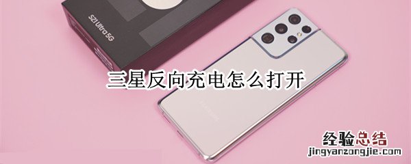 三星手机怎么打开反向充电 三星反向充电怎么打开