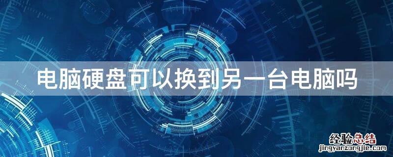 硬盘可以换到另一个电脑上吗 电脑硬盘可以换到另一台电脑吗