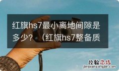 红旗hs7整备质量和最小离地间隙 红旗hs7最小离地间隙是多少？