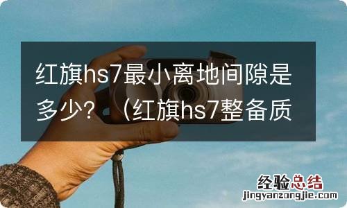 红旗hs7整备质量和最小离地间隙 红旗hs7最小离地间隙是多少?