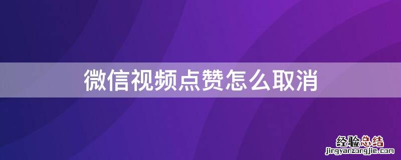 微信视频点赞怎么取消 微信视频点赞怎么取消呢