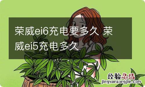 荣威ei6充电要多久 荣威ei5充电多久