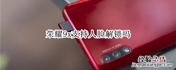 荣耀9x支持人脸解锁吗