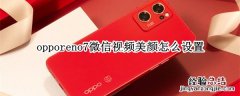 opporeno7微信视频美颜怎么设置 opporeno微信视频美颜怎么设置