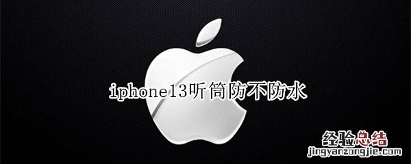 iphone 11听筒防水吗 iphone13听筒防不防水